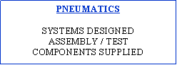 Text Box: PNEUMATICSSYSTEMS DESIGNEDASSEMBLY / TESTCOMPONENTS SUPPLIED