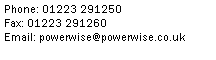 Text Box: Phone: 01223 291250Fax: 01223 291260Email: powerwise@powerwise.co.uk