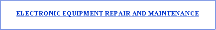 Text Box: ELECTRONIC EQUIPMENT REPAIR AND MAINTENANCE