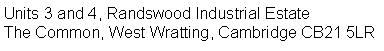 Text Box: Units 3 and 4, Randswood Industrial EstateThe Common, West Wratting, Cambridge CB21 5LR
